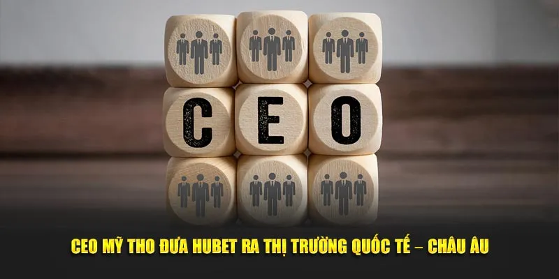 CEO Mỹ Tho đưa Hubet ra thị trường quốc tế – Châu Âu