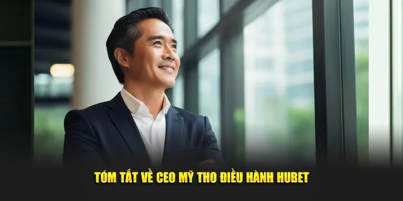 Tóm tắt về CEO Mỹ Tho điều hành Hubet